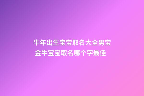 牛年出生宝宝取名大全男宝 金牛宝宝取名哪个字最佳